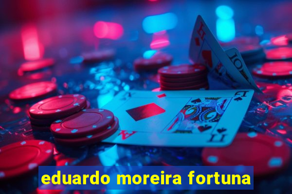 eduardo moreira fortuna